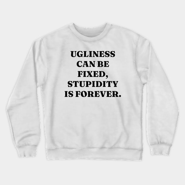 Ugliness can be fixed, stupidity is forever Crewneck Sweatshirt by Word and Saying